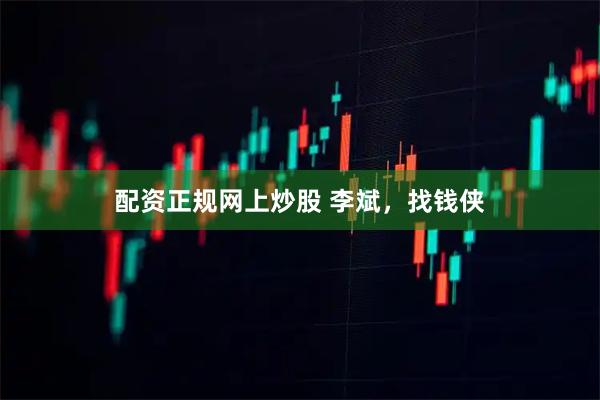 配资正规网上炒股 李斌，找钱侠