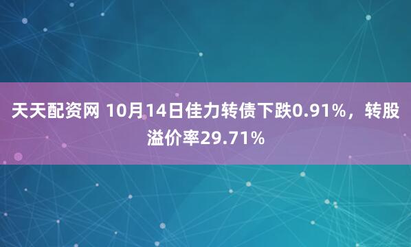 天天配资网 10月14日佳力转债下跌0.91%，转股溢价率29.71%