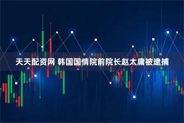 天天配资网 韩国国情院前院长赵太庸被逮捕