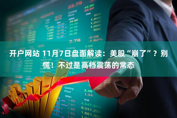 开户网站 11月7日盘面解读：美股“崩了”？别慌！不过是高档震荡的常态