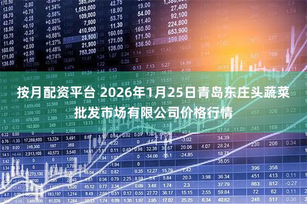 按月配资平台 2026年1月25日青岛东庄头蔬菜批发市场有限公司价格行情