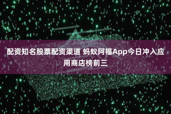 配资知名股票配资渠道 蚂蚁阿福App今日冲入应用商店榜前三