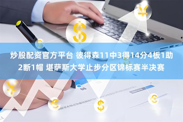 炒股配资官方平台 彼得森11中3得14分4板1助2断1帽 堪萨斯大学止步分区锦标赛半决赛
