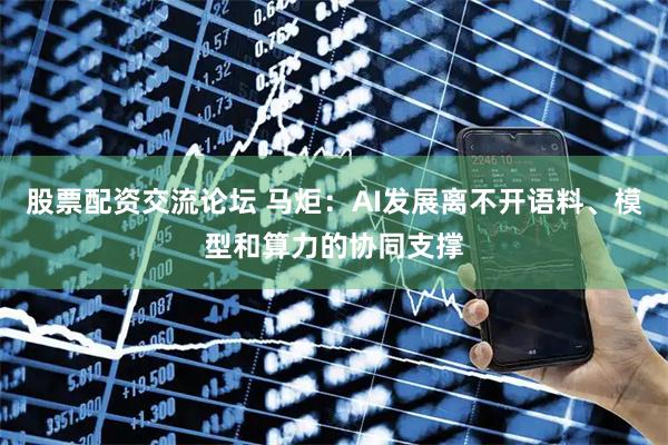 股票配资交流论坛 马炬：AI发展离不开语料、模型和算力的协同支撑