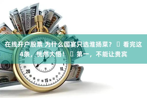 在线开户股票 为什么国宴只选淮扬菜？ ​看完这4条，恍然大悟！ ​第一，不能让贵宾